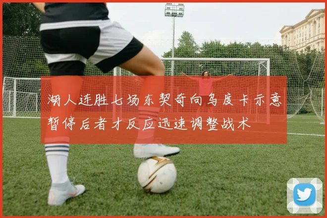 湖人连胜七场东契奇向乌度卡示意暂停后者才反应迅速调整战术
