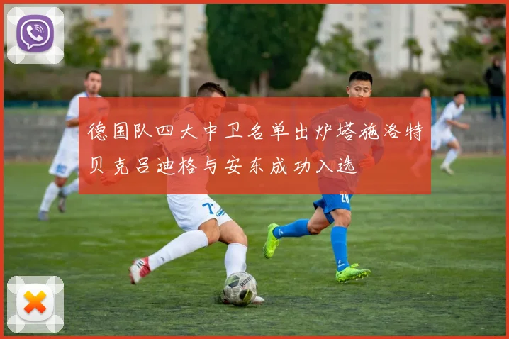 德国队四大中卫名单出炉塔施洛特贝克吕迪格与安东成功入选