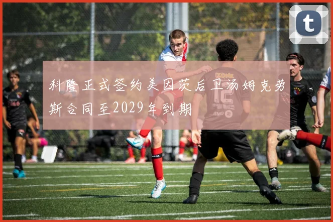 科隆正式签约美因茨后卫汤姆克劳斯合同至2029年到期