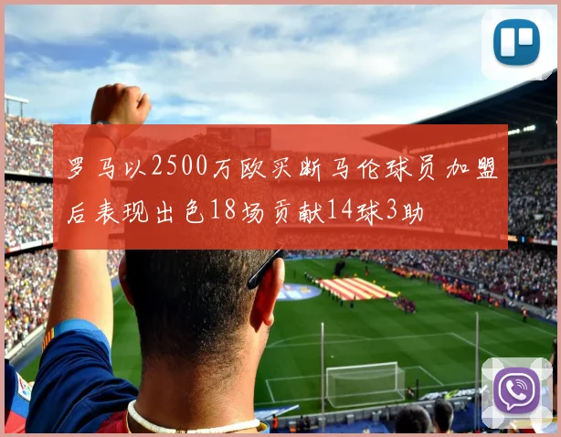 罗马以2500万欧买断马伦球员加盟后表现出色18场贡献14球3助